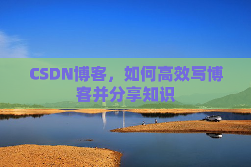 CSDN博客,如何高效写博客并分享知识